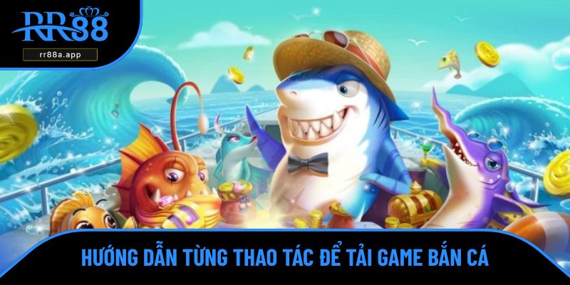 Tải game bắn cá cực dễ dàng trên mọi thiết bị